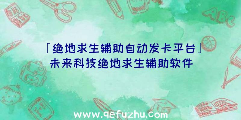 「绝地求生辅助自动发卡平台」|未来科技绝地求生辅助软件